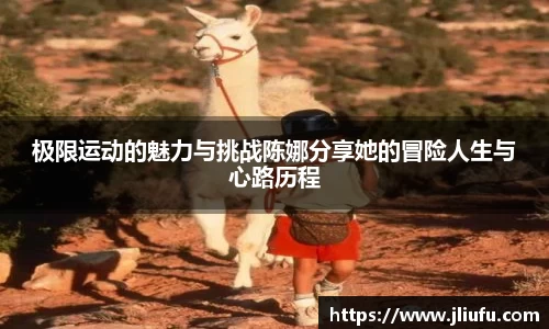 极限运动的魅力与挑战陈娜分享她的冒险人生与心路历程