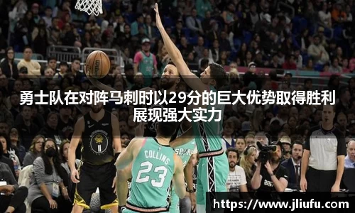 勇士队在对阵马刺时以29分的巨大优势取得胜利展现强大实力