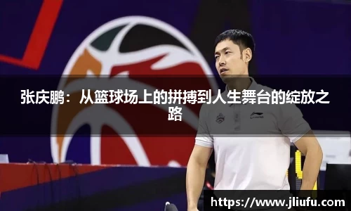 张庆鹏：从篮球场上的拼搏到人生舞台的绽放之路